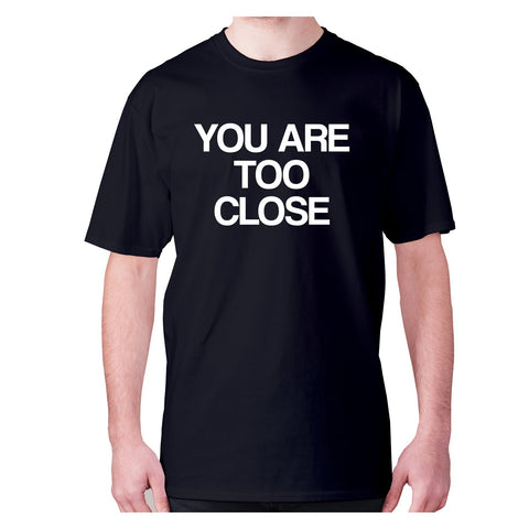 You are too close - men's premium t-shirt - Graphic Gear