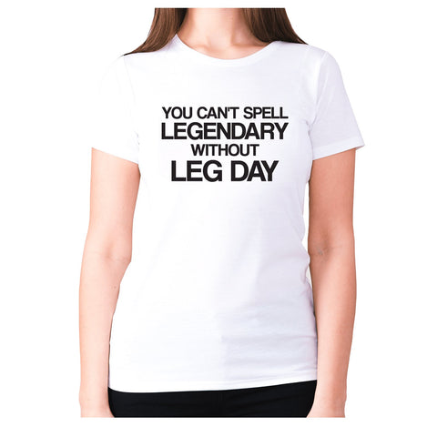 You can't spell legendary without Leg day - women's premium t-shirt - Graphic Gear