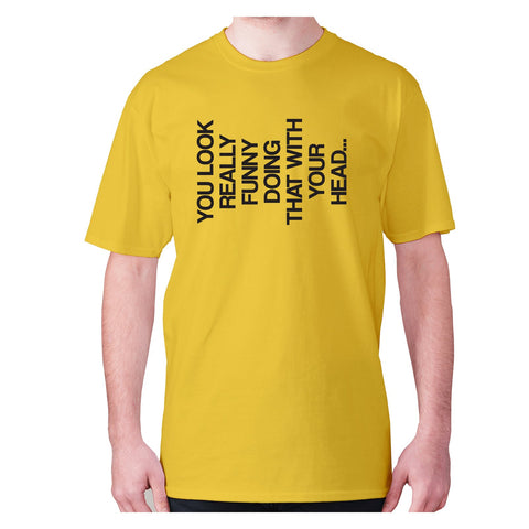 You look really funny doing that with your head - men's premium t-shirt - Graphic Gear