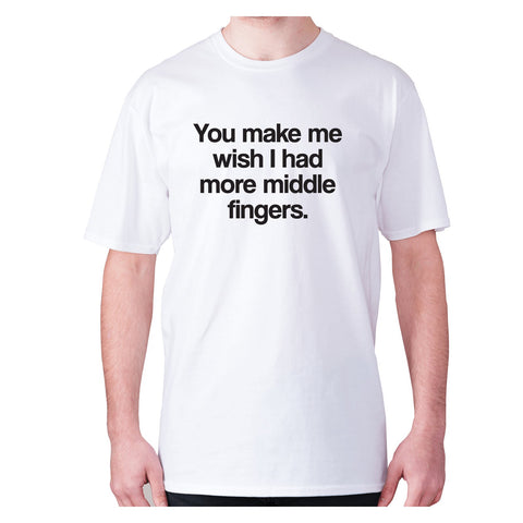 You make me wish I had more middle fingers - men's premium t-shirt - Graphic Gear