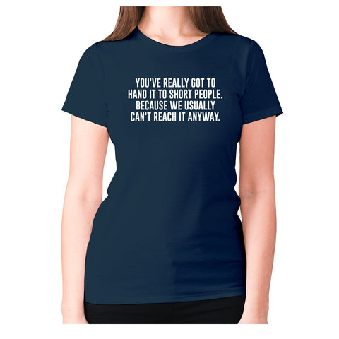 You've really got to hand it to short people. Because we usually can't reach it anyway - women's premium t-shirt - Graphic Gear
